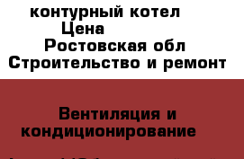 2 контурный котел.  › Цена ­ 19 999 - Ростовская обл. Строительство и ремонт » Вентиляция и кондиционирование   